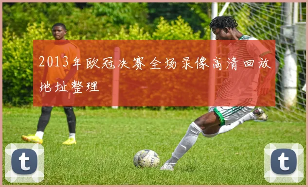 2013年欧冠决赛全场录像高清回放地址整理