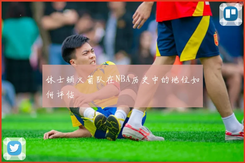 休士顿火箭队在NBA历史中的地位如何评估