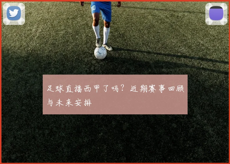 足球直播西甲了吗？近期赛事回顾与未来安排