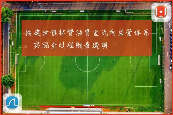 构建世俱杯赞助资金流向监管体系，实现全过程财务透明