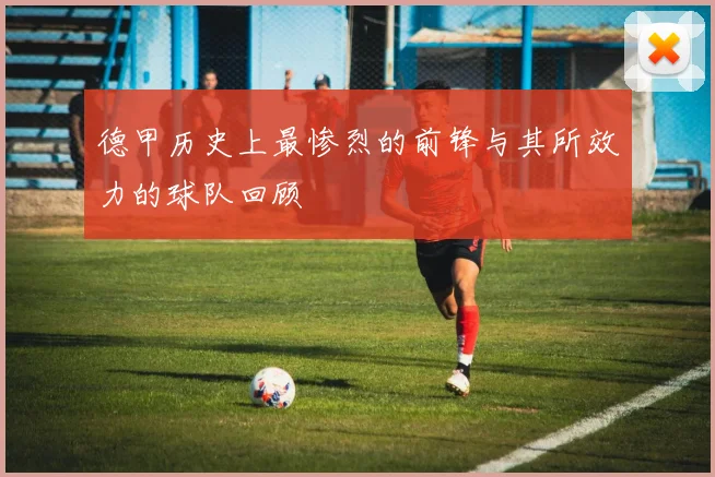 德甲历史上最惨烈的前锋与其所效力的球队回顾