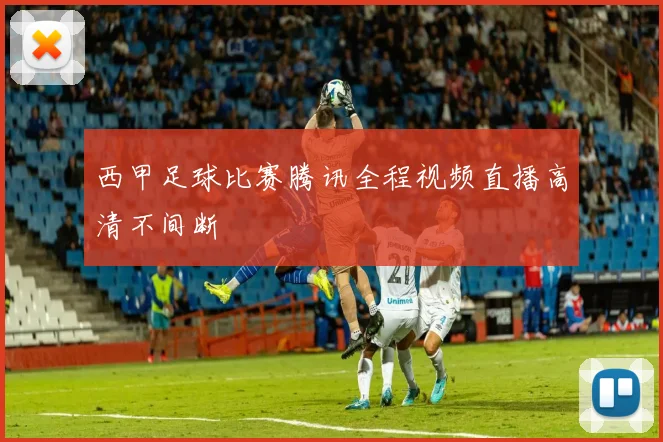 西甲足球比赛腾讯全程视频直播高清不间断