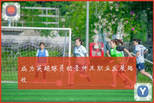 成为英超球员的条件及职业发展路径