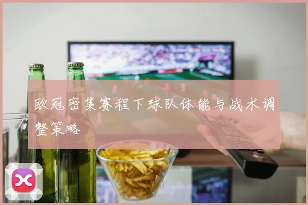 欧冠密集赛程下球队体能与战术调整策略