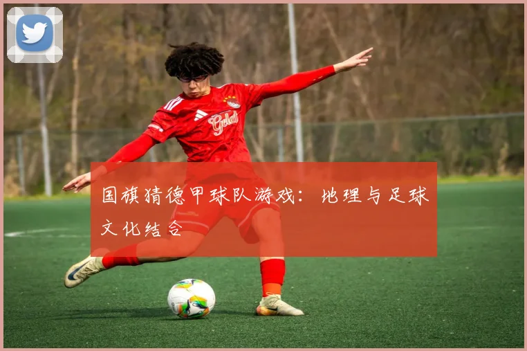 国旗猜德甲球队游戏：地理与足球文化结合