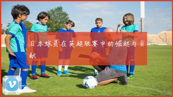 日本球员在英超联赛中的崛起与贡献