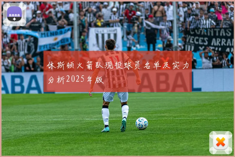 休斯顿火箭队现役球员名单及实力分析2025年版