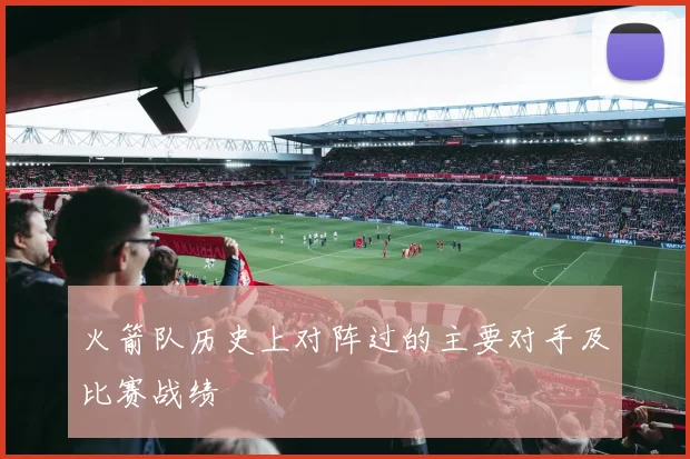 火箭队历史上对阵过的主要对手及比赛战绩